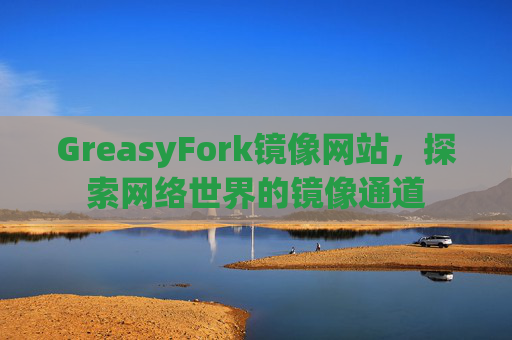 GreasyFork镜像网站，探索网络世界的镜像通道