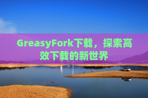 GreasyFork下载，探索高效下载的新世界