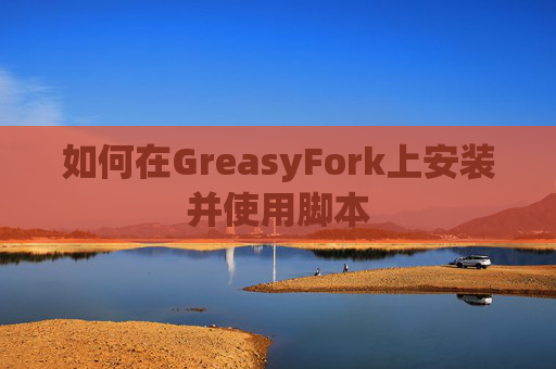 如何在GreasyFork上安装并使用脚本
