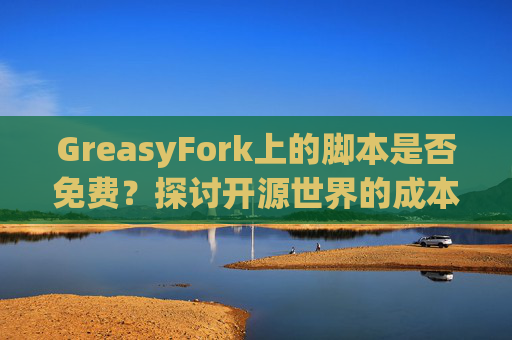 GreasyFork上的脚本是否免费？探讨开源世界的成本与收益